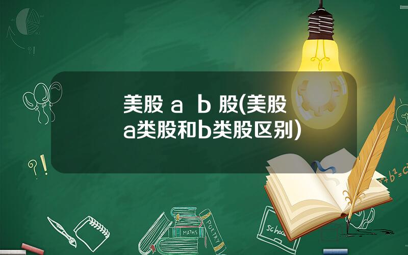 美股 a  b 股(美股a类股和b类股区别)